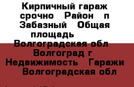 Кирпичный гараж срочно › Район ­ п.Забазный › Общая площадь ­ 22 - Волгоградская обл., Волгоград г. Недвижимость » Гаражи   . Волгоградская обл.